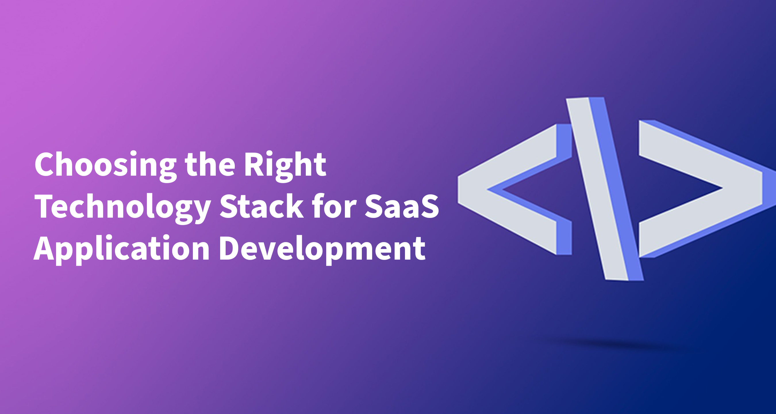 Choosing the Right Technology Stack for SaaS Application Development